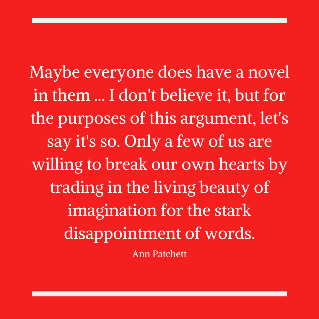 Maybe everyone does have a novel in them ... I don't believe it, but for the purposes of this argument, let's say it's so. Only a few of us are willing to break our own hearts by trading in the living beauty of imagi.png
