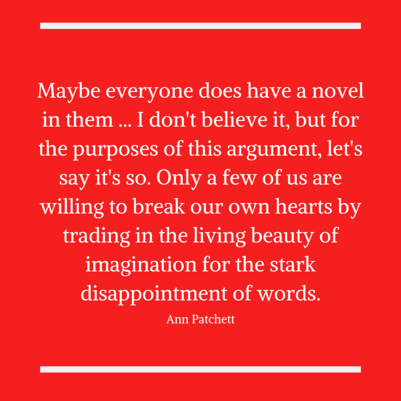 Maybe everyone does have a novel in them ... I don't believe it, but for the purposes of this argument, let's say it's so. Only a few of us are willing to break our own hearts by trading in the living beauty of imagi.png
